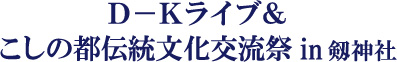 Ｄ－Ｋライブ＆こしの都伝統文化交流祭 IN 剱神社