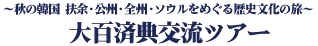 ?秋の扶余・公州・全州と百済文化祭を巡る?大百済典交流ツアー