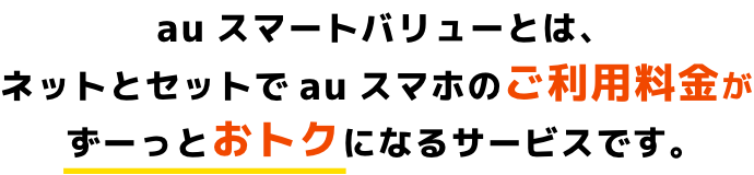 auスマートバリューとは、ネットとセットでauスマホのご利用料金がずーっとおトクになるサービスです。