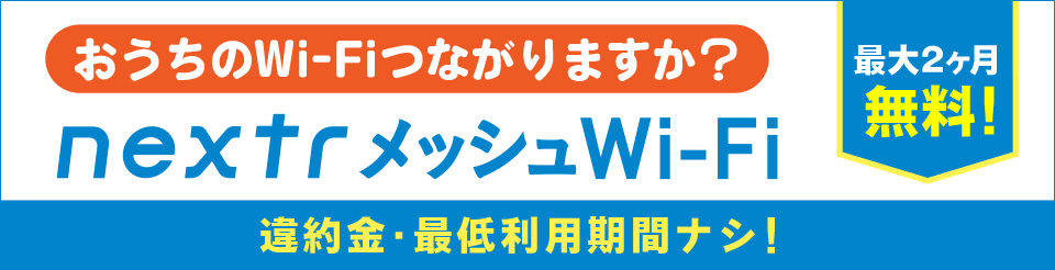 おうちのwi-fiつながりますか？ 最大2ヶ月無料！ nextrメッシュWi-Fi 違約金・最低利用期間ナシ！