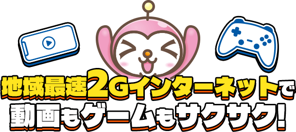 地域最速2Gインターネットで動画もゲームもサクサク!