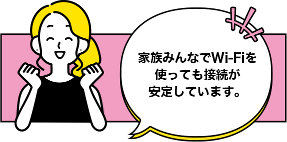 家族みんなでWi-Fiを使っても接続が安定しています。