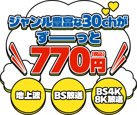 ジャンル豊富な30chがずーっと770円(税込) 地上波、BS放送、BS4K・8K放送