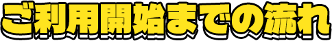ご利用開始までの流れ
